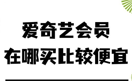 爱奇艺会员怎么买最划算？哪里买最便宜？